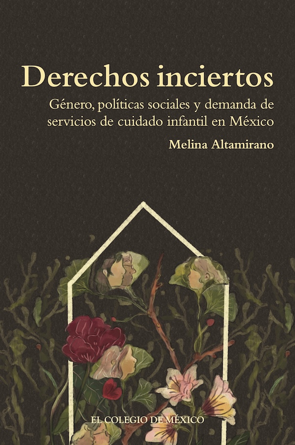 Derechos inciertos. Género, políticas sociales y demanda de servicios de cuidado infantil en México