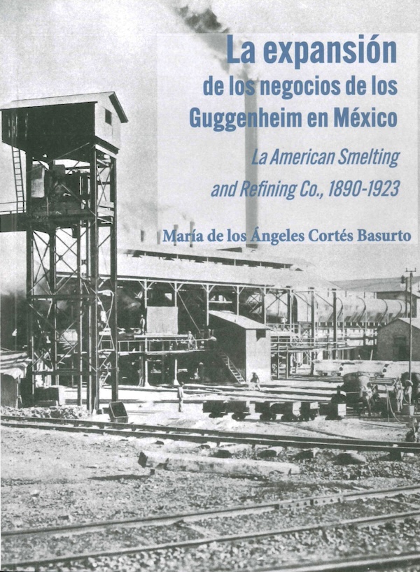 La expansión de los negocios de los Guggenheim en México. La American Smelting and Refining Co., 1890-1923